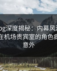 糖心vlog深度揭秘：内幕风波背后，主持人在机场贵宾室的角色疯狂令人意外