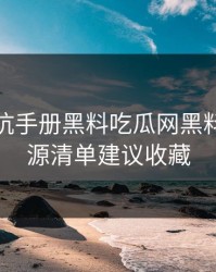 一份避坑手册黑料吃瓜网黑料这份来源清单建议收藏