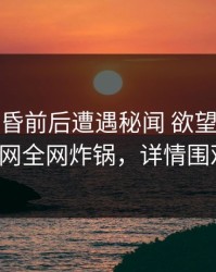 大V在黄昏前后遭遇秘闻 欲望升腾，91网全网炸锅，详情围观