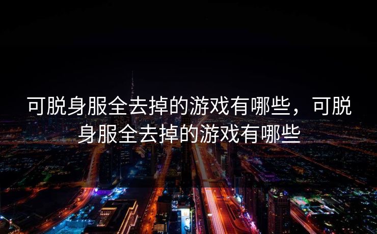 可脱身服全去掉的游戏有哪些，可脱身服全去掉的游戏有哪些