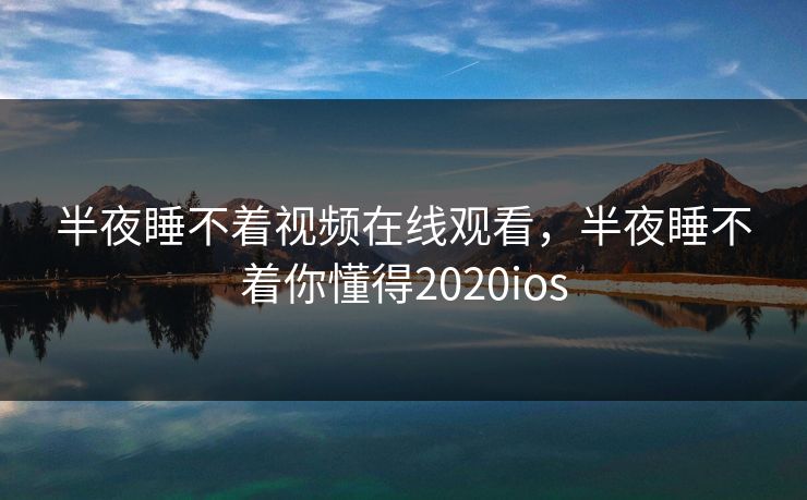 半夜睡不着视频在线观看，半夜睡不着你懂得2020ios