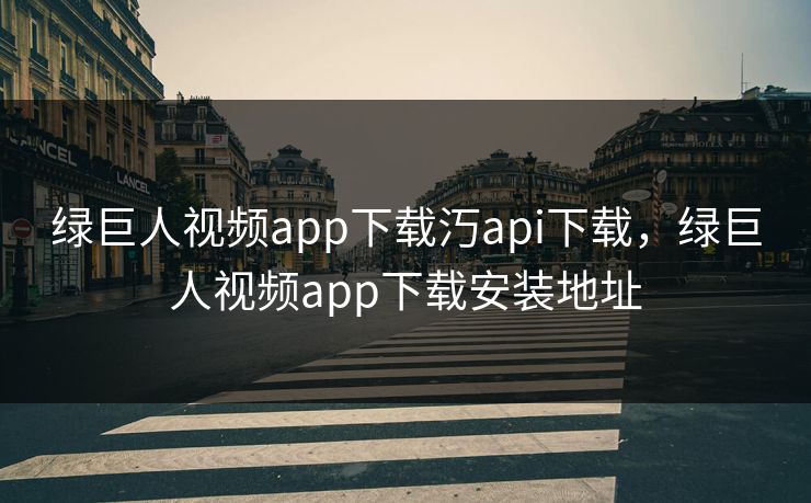 绿巨人视频app下载汅api下载，绿巨人视频app下载安装地址