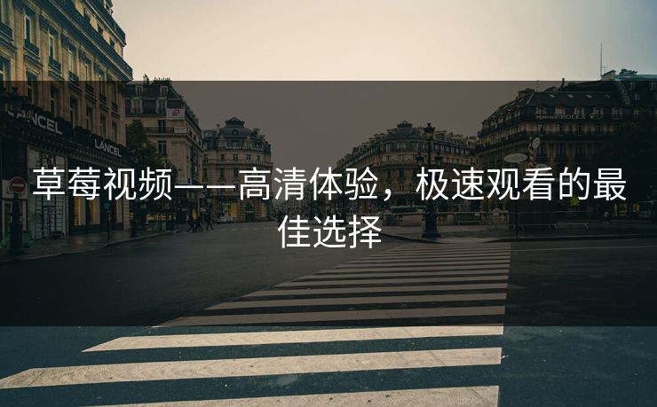 草莓视频——高清体验，极速观看的最佳选择