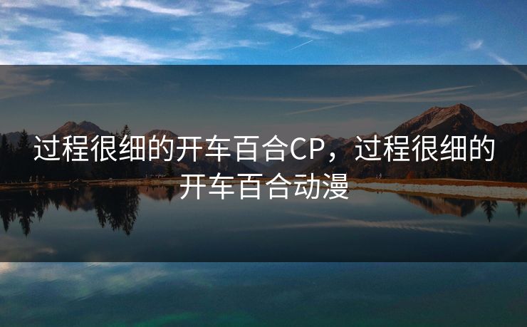 过程很细的开车百合CP，过程很细的开车百合动漫