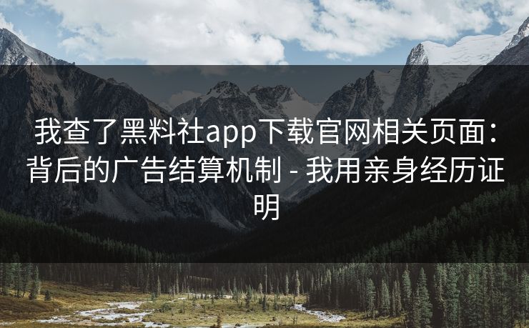 我查了黑料社app下载官网相关页面:背后的广告结算机制 - 我用亲身经历证明 我查了黑料社app下载官网相关页面:背后的广告结算机制 - 我用亲身经历证明