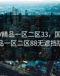 国产SUV精品一区二区33，国产suv精品一区二区88无遮挡版