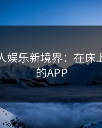 探索成人娱乐新境界：在床上打扑克的APP