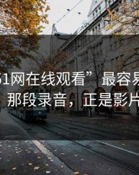 揭秘“51网在线观看”最容易被忽略的片段：那段录音，正是影片的关键！
