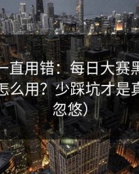 你可能一直用错：每日大赛黑料的隐藏频道怎么用？少踩坑才是真（别被忽悠）