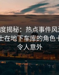 岛遇深度揭秘：热点事件风波背后，业内人士在地下车库的角色十分罕见令人意外