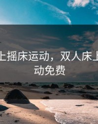 双人床上摇床运动，双人床上摇床运动免费