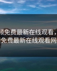 暖暖视频免费最新在线观看，暖暖视频免费最新在线观看网站