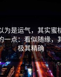 大家都以为是运气，其实蜜桃网被误解最多的一点：看似随缘，其实弹幕极其精确