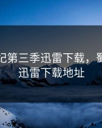 蜀山战纪第三季迅雷下载，蜀山战纪迅雷下载地址