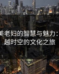 探索欧美老妇的智慧与魅力：一段跨越时空的文化之旅