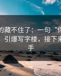 这回真的藏不住了：一句“你自己心里有数”引爆写字楼，接下来全是分手
