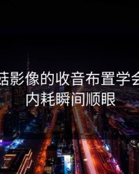 我把蘑菇影像的收音布置学会了：反内耗瞬间顺眼