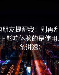 做内容的朋友提醒我：别再乱点了，91视频真正影响体验的是使用习惯（一条讲透）
