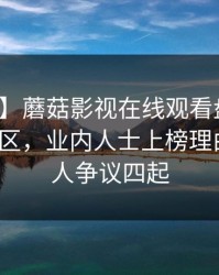 【速报】蘑菇影视在线观看盘点：八卦3大误区，业内人士上榜理由极快令人争议四起