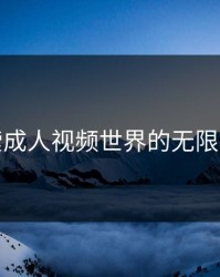 探索成人视频世界的无限可能
