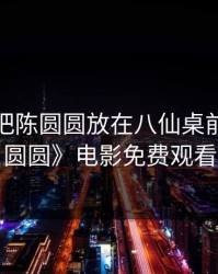 李自成把陈圆圆放在八仙桌前，《陈圆圆》电影免费观看