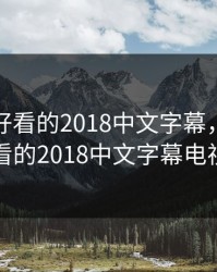 最近最好看的2018中文字幕，最近最好看的2018中文字幕电视剧