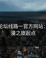 爱情岛论坛线路一官方网站：你的浪漫之旅起点