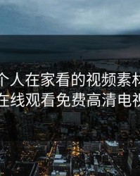 适合一个人在家看的视频素材，一个人在线观看免费高清电视剧