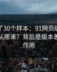 我对比了30个样本：91网页版的“顺畅感”从哪来？背后是版本差别在起作用
