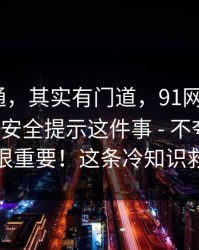 看似普通，其实有门道，91网页版｜91视频；安全提示这件事 - 不夸张，这一步很重要！这条冷知识救过我