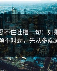 我真的忍不住吐槽一句：如果你觉得新91视频不对劲，先从多端适配查起