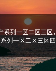 亚洲国产系列一区二区三区，亚洲国产系列一区二区三区四区