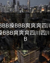 少妇性BBB搡BBB爽爽爽四川，少妇性BBB搡BBB爽爽爽四川四川才妇BBB