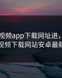 向日葵视频app下载网址进，向日葵视频下载网站安卓最新