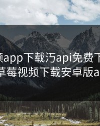 草莓视频app下载汅api免费下载安卓，草莓视频下载安卓版a1
