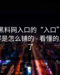 别笑，黑料网入口的“入口”设计很精…站群是怎么铺的 - 看懂的人都躲开了