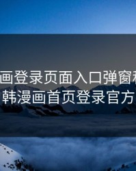 韩漫漫画登录页面入口弹窗秋蝉张，韩漫画首页登录官方