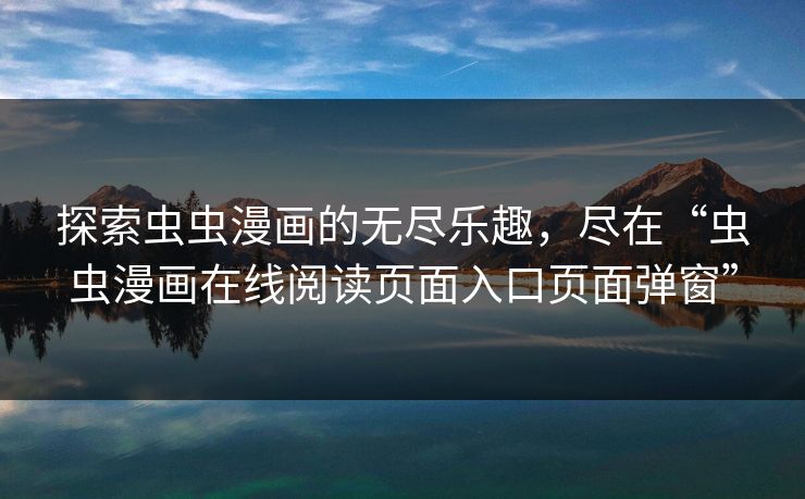 探索虫虫漫画的无尽乐趣，尽在“虫虫漫画在线阅读页面入口页面弹窗”