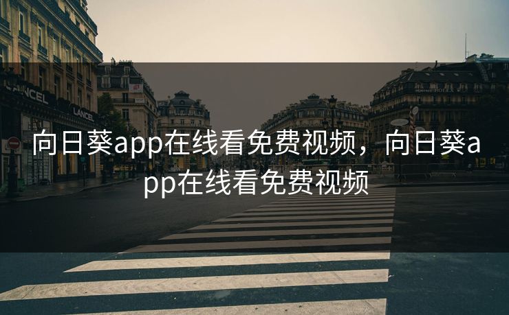 向日葵app在线看免费视频，向日葵app在线看免费视频
