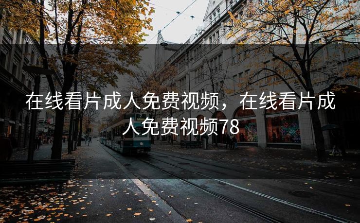 在线看片成人免费视频，在线看片成人免费视频78