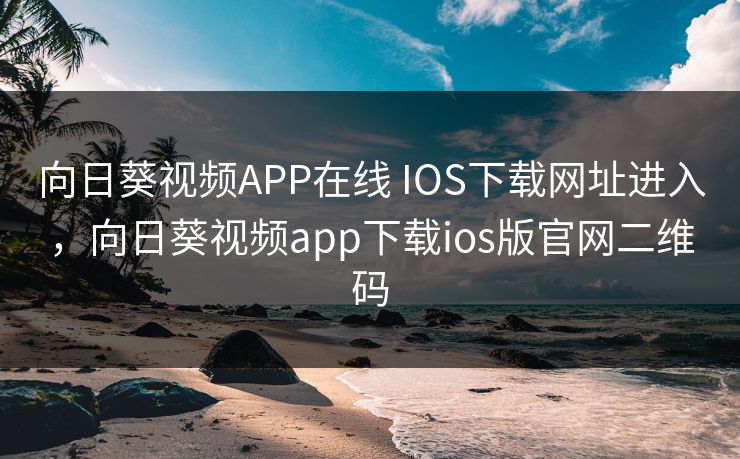 向日葵视频APP在线 IOS下载网址进入,向日葵视频app下载ios版官网二维码 向日葵视频APP在线 IOS下载网址进入,向日葵视频app下载ios版官网二维码