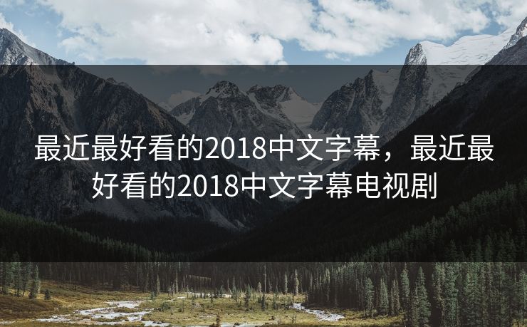 最近最好看的2018中文字幕，最近最好看的2018中文字幕电视剧