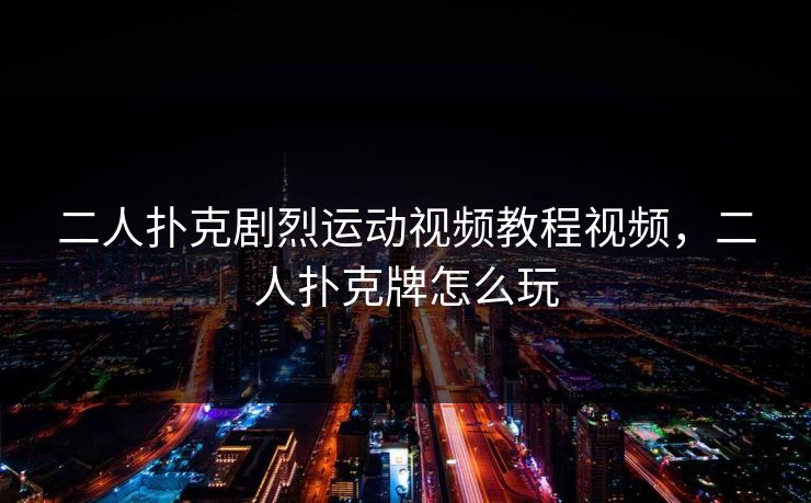 二人扑克剧烈运动视频教程视频，二人扑克牌怎么玩