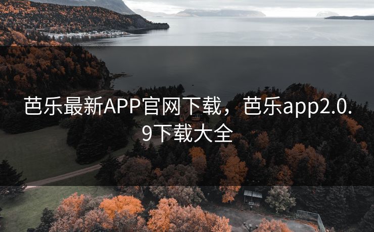 芭乐最新APP官网下载,芭乐app2.0.9下载大全 芭乐最新APP官网下载,芭乐app2.0.9下载大全