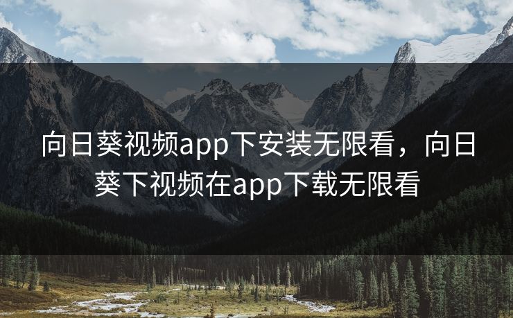 向日葵视频app下安装无限看,向日葵下视频在app下载无限看 向日葵视频app下安装无限看,向日葵下视频在app下载无限看