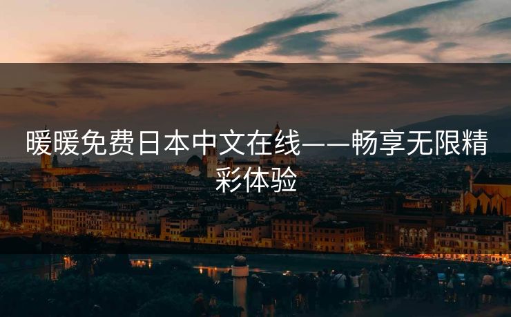 暖暖免费日本中文在线——畅享无限精彩体验 暖暖免费日本中文在线——畅享无限精彩体验