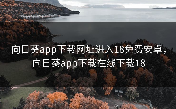 向日葵app下载网址进入18免费安卓,向日葵app下载在线下载18 向日葵app下载网址进入18免费安卓,向日葵app下载在线下载18