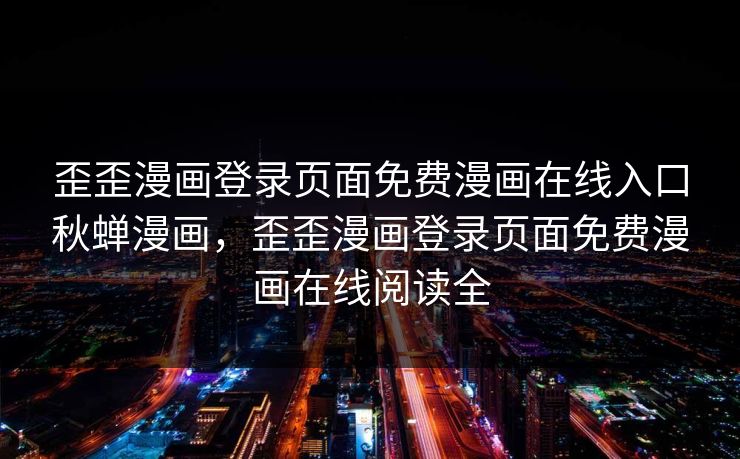 歪歪漫画登录页面免费漫画在线入口秋蝉漫画，歪歪漫画登录页面免费漫画在线阅读全