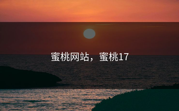 蜜桃网站,蜜桃17 蜜桃网站,蜜桃17