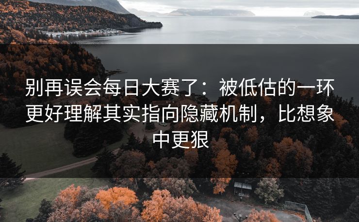 别再误会每日大赛了:被低估的一环更好理解其实指向隐藏机制,比想象中更狠 别再误会每日大赛了:被低估的一环更好理解其实指向隐藏机制,比想象中更狠